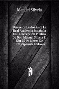 Discursos Leidos Ante La Real Academia Espanola En La Recepcion Publica De Don Manuel Silvela El Din 25 De Marzo De 1871 (Spanish Edition)