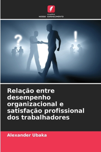 Relação entre desempenho organizacional e satisfação profissional dos trabalhadores