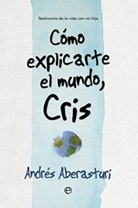 Como explicarte el mundo, Cris: Testimonio de la vida con mi hijo