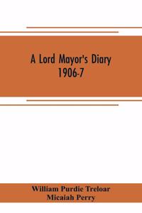 A lord mayor's diary, 1906-7