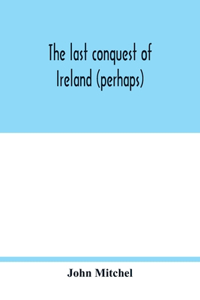last conquest of Ireland (perhaps)