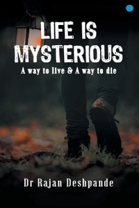 LIFE IS MYSTERIOUS A way to live & A way to die