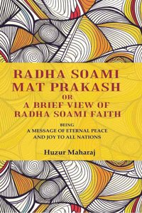 Radha soami mat prakash or A brief view of Radha soami faith: being a message of eternal peace and joy to all nations