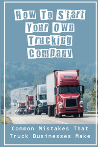 How To Start Your Own Trucking Company
