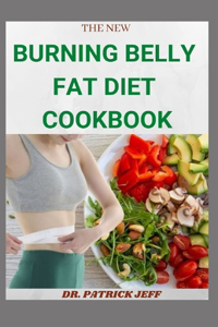 The New Burning Belly Fat Diet Cookbook: Amazing Recipes For Burning Belly Fat For Staying Healthy And Feeling Good