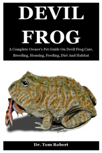 Devil Frog: A Complete Owner's Pet Guide On Devil Frog Care, Breeding, Housing, Feeding, Diet And Habitat