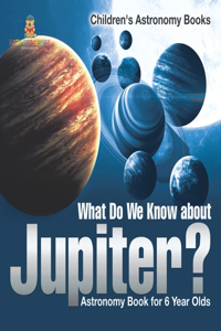 What Do We Know about Jupiter? Astronomy Book for 6 Year Old Children's Astronomy Books