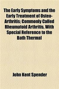The Early Symptoms and the Early Treatment of Osteo-Arthritis; Commonly Called Rheumatoid Arthritis, with Special Reference to the Bath Thermal