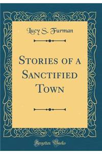 Stories of a Sanctified Town (Classic Reprint)