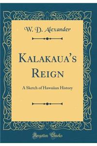 Kalakaua's Reign: A Sketch of Hawaiian History (Classic Reprint)