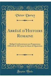 Abrï¿½gï¿½ d'Histoire Romaine: Rï¿½digï¿½ Conformï¿½ment Aux Programmes Officiels de 1874 Pour La Classe de Quatriï¿½me (Classic Reprint)