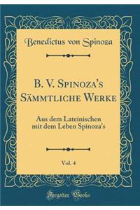 B. V. Spinoza's Sï¿½mmtliche Werke, Vol. 4: Aus Dem Lateinischen Mit Dem Leben Spinoza's (Classic Reprint)