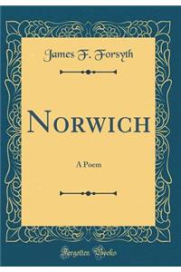 Norwich: A Poem (Classic Reprint)