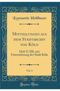 Mitteilungen Aus Dem Stadtarchiv Von Kï¿½ln, Vol. 4: Heft X-XII, Mit Unterstï¿½tzung Der Stadt Kï¿½ln (Classic Reprint)