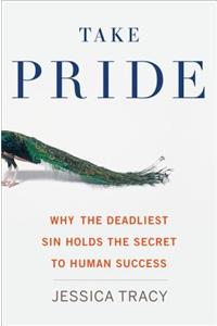 Take Pride: Why the Deadliest Sin Holds the Secret to Human Success