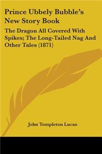 Prince Ubbely Bubble's New Story Book: The Dragon All Covered With Spikes; The Long-Tailed Nag And Other Tales (1871)