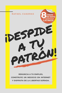 ¡Despide a tu Patrón!: Renuncia a tu empleo, construye un negocio en Internet y disfruta de la libertad soñada