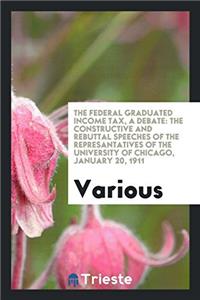 The Federal Graduated Income Tax, a Debate: The Constructive and Rebuttal Speeches of the represantatives of the University of Chicago, january 20, 19