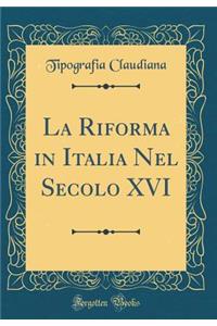 La Riforma in Italia Nel Secolo XVI (Classic Reprint)