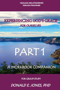 Healing Relationships Through Forgiveness Experiencing God's Grace For Ourselves A Workbook Companion For Group Study Part 1