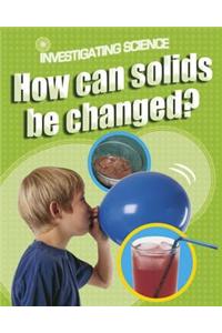 Investigating Science: How Can Solids Be Changed?