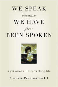 We Speak Because We Have First Been Spoken: A Grammar of the Preaching Life