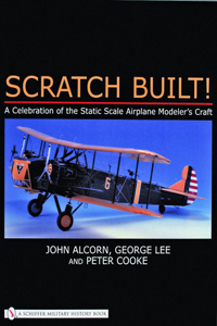 Scratch Built!: A Celebration of the Static Scale Airplane Modelers Craft
