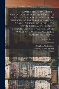 Family Memorial. Part 1. Genealogy of Fourteen Families of the Early Settlers of New-England, of the Names of Alden, Adams, Arnold, Bass, Billings, Capen, Copeland, French, Hobart, Jackson, Paine, Thayer, Wales and White ... All These Families Are