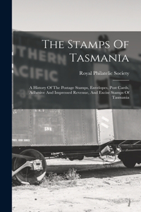 Stamps Of Tasmania: A History Of The Postage Stamps, Envelopes, Post Cards, Adhesive And Impressed Revenue, And Excise Stamps Of Tasmania