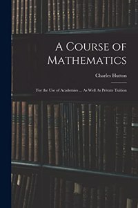 Course of Mathematics: For the Use of Academies ... As Well As Private Tuition
