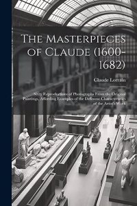 Masterpieces of Claude (1600-1682): Sixty Reproductions of Photographs From the Original Paintings, Affording Examples of the Different Characteristics of the Artist's Work