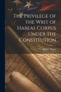 Privilege of the Writ of Habeas Corpus Under the Constitution