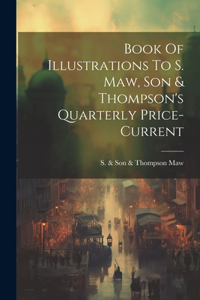 Book Of Illustrations To S. Maw, Son & Thompson's Quarterly Price-current