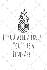 If You Were A Fruit You'd Be A Fine-Apple: Funny Pineapple Journal / Notebook / Diary / Unique Greeting Card Gift Alternative