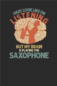 I May Look Like I'm Listening But My Brain Is Playing The Saxophone