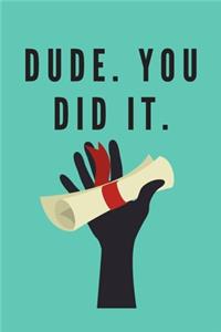 Dude. You Did It.
