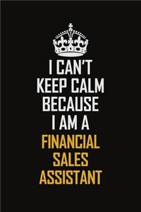 I Can't Keep Calm Because I Am A Financial Sales Assistant