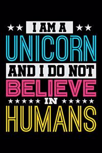 I Am A Unicorn And I Do Not Believe In Humans: Journal For Recording Notes, Thoughts, Wishes Or To Use As A Notebook For Rainbow Unicorn Lovers, Horse Girls And Riding Enthusiasts (6 x 9; 120 Pag