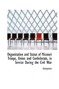 Organization and Status of Missouri Troops, Union and Confederate, in Service During the Civil War