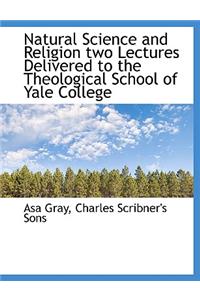 Natural Science and Religion Two Lectures Delivered to the Theological School of Yale College