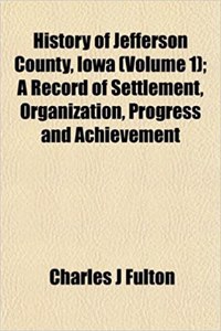 History of Jefferson County, Iowa (Volume 1); A Record of Settlement, Organization, Progress and Achievement