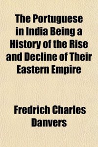 The Portuguese in India Being a History of the Rise and Decline of Their Eastern Empire