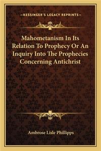 Mahometanism in Its Relation to Prophecy or an Inquiry Into the Prophecies Concerning Antichrist