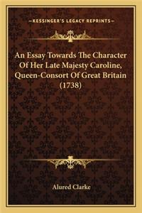 An Essay Towards The Character Of Her Late Majesty Caroline, Queen-Consort Of Great Britain (1738)