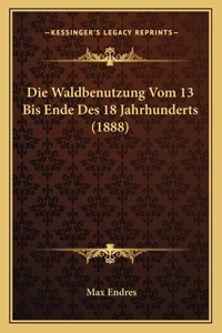 Die Waldbenutzung Vom 13 Bis Ende Des 18 Jahrhunderts (1888)
