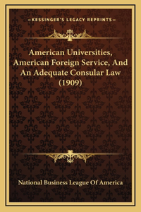 American Universities, American Foreign Service, And An Adequate Consular Law (1909)
