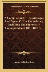 A Compilation Of The Messages And Papers Of The Confederacy Including The Diplomatic Correspondence 1861-1865 V1