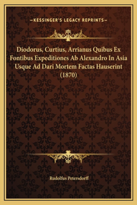 Diodorus, Curtius, Arrianus Quibus Ex Fontibus Expeditiones Ab Alexandro In Asia Usque Ad Dari Mortem Factas Hauserint (1870)