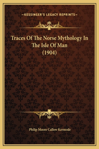 Traces Of The Norse Mythology In The Isle Of Man (1904)