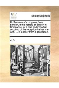 Dr Sacheverel's Progress from London, to His Rectory of Salatin in Shropshire, or a True and Impartial Account, of the Reception He Has Met With, ... in a Letter from a Gentleman, ...